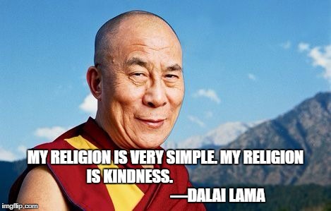 MY RELIGION IS VERY SIMPLE. MY RELIGION IS KINDNESS. 
                                                           —DALAI LAMA | image tagged in jeri | made w/ Imgflip meme maker