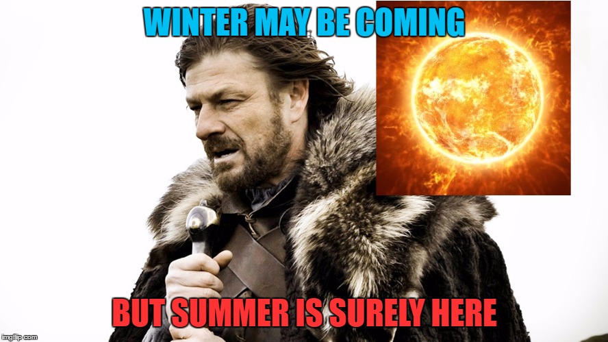 WINTER MAY BE COMING; BUT SUMMER IS SURELY HERE | made w/ Imgflip meme maker