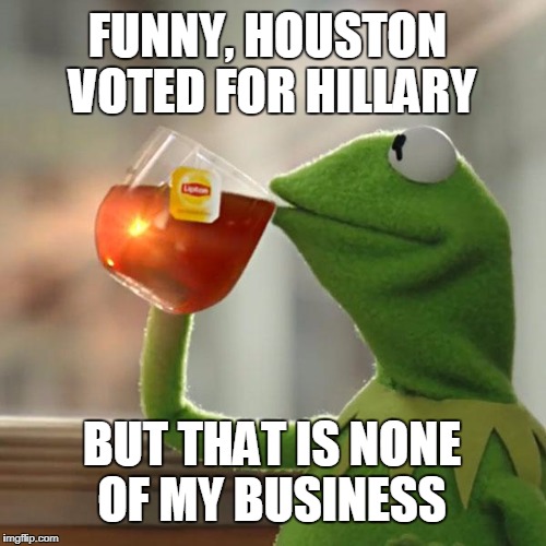 CONSERVATIVE TEXANS BEING PUNISHED BY HURRICANE HARVEY? | FUNNY, HOUSTON VOTED FOR HILLARY; BUT THAT IS NONE OF MY BUSINESS | image tagged in memes,but thats none of my business,kermit the frog,hurricane harvey | made w/ Imgflip meme maker