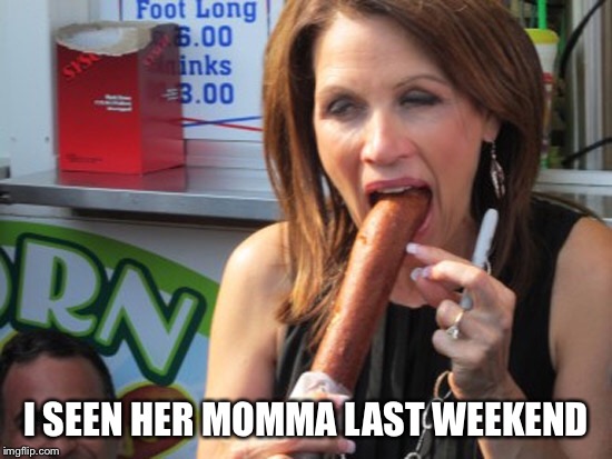I SEEN HER MOMMA LAST WEEKEND | made w/ Imgflip meme maker