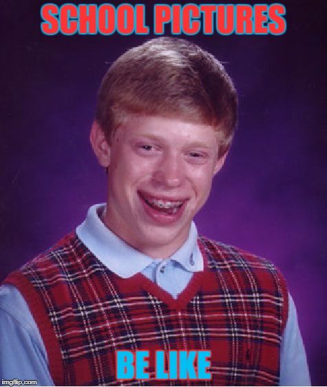 Bad Luck Brian Meme | SCHOOL PICTURES; BE LIKE | image tagged in memes,bad luck brian | made w/ Imgflip meme maker