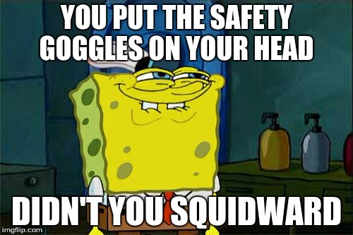Don't You Squidward Meme | YOU PUT THE SAFETY GOGGLES ON YOUR HEAD; DIDN'T YOU SQUIDWARD | image tagged in memes,dont you squidward | made w/ Imgflip meme maker