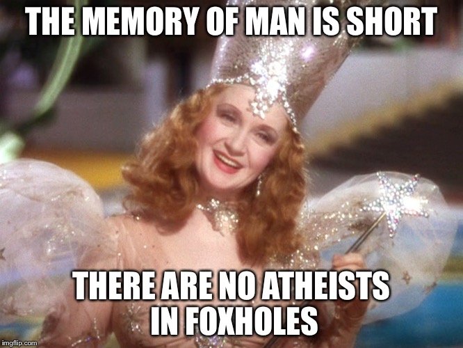 good witch wizard of oz neoliberalism meme | THE MEMORY OF MAN IS SHORT; THERE ARE NO ATHEISTS IN FOXHOLES | image tagged in good witch wizard of oz neoliberalism meme | made w/ Imgflip meme maker