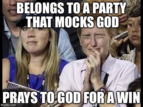 Crying liberals  |  BELONGS TO A PARTY THAT MOCKS GOD; PRAYS TO GOD FOR A WIN | image tagged in crying liberals | made w/ Imgflip meme maker