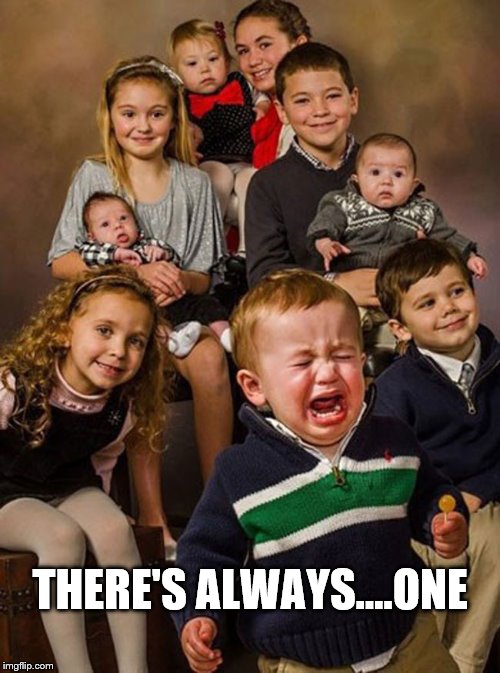 Always.... | THERE'S ALWAYS....ONE | image tagged in crying child family portrait,child,baby crying,portrait,children,funny kids | made w/ Imgflip meme maker