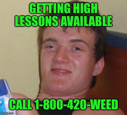 10 Guy Meme | GETTING HIGH LESSONS AVAILABLE CALL 1-800-420-WEED | image tagged in memes,10 guy | made w/ Imgflip meme maker