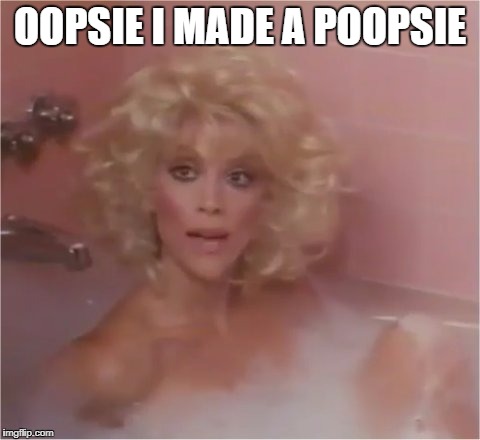 Oopsie | OOPSIE I MADE A POOPSIE | image tagged in memes,funny,bathtub,blonde,judy landers | made w/ Imgflip meme maker