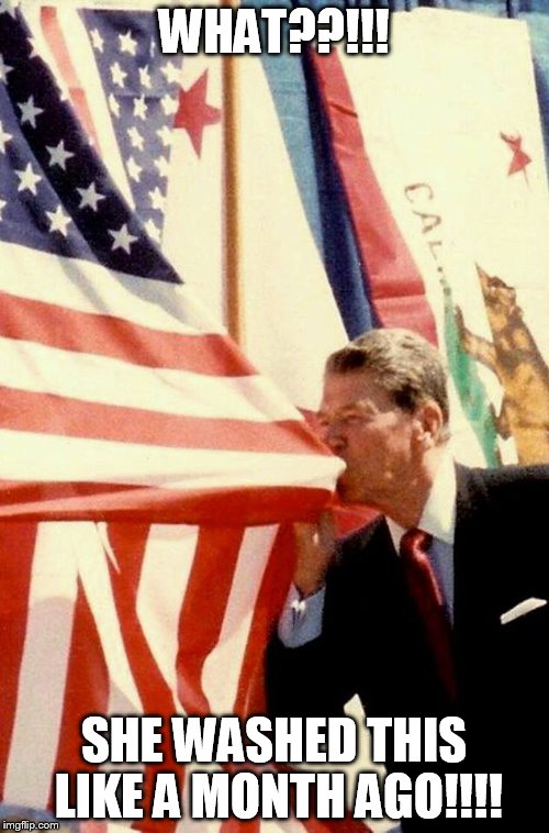 reagan flag | WHAT??!!! SHE WASHED THIS LIKE A MONTH AGO!!!! | image tagged in american flag | made w/ Imgflip meme maker