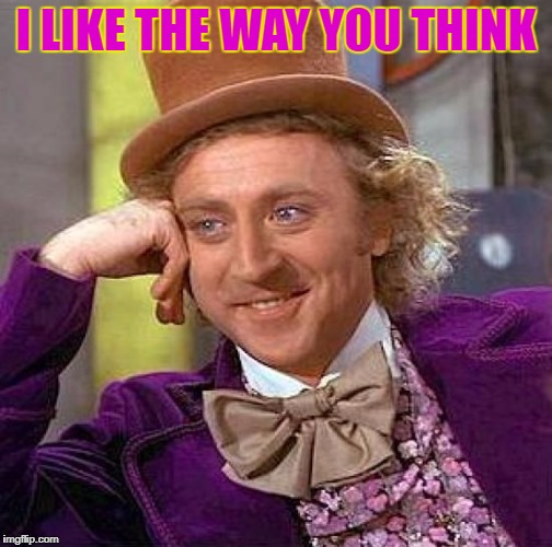 Creepy Condescending Wonka Meme | I LIKE THE WAY YOU THINK | image tagged in memes,creepy condescending wonka | made w/ Imgflip meme maker