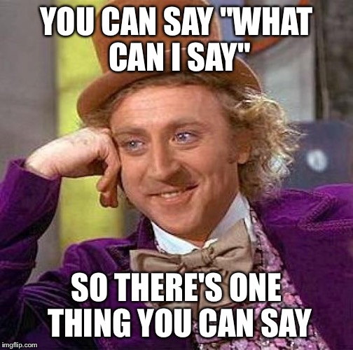 Creepy Condescending Wonka Meme | YOU CAN SAY "WHAT CAN I SAY" SO THERE'S ONE THING YOU CAN SAY | image tagged in memes,creepy condescending wonka | made w/ Imgflip meme maker