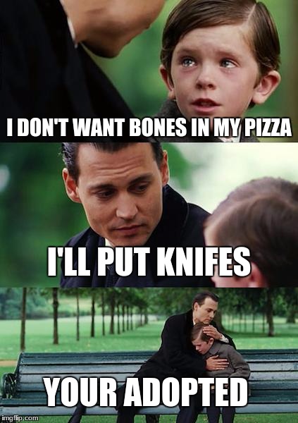 Finding Neverland Meme | I DON'T WANT BONES IN MY PIZZA; I'LL PUT KNIFES; YOUR ADOPTED | image tagged in memes,finding neverland | made w/ Imgflip meme maker