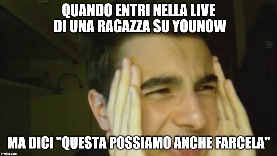 QUANDO ENTRI NELLA LIVE DI UNA RAGAZZA SU YOUNOW; MA DICI "QUESTA POSSIAMO ANCHE FARCELA" | made w/ Imgflip meme maker