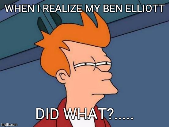 Futurama Fry Meme | WHEN I REALIZE MY BEN ELLIOTT DID WHAT?..... | image tagged in memes,futurama fry | made w/ Imgflip meme maker