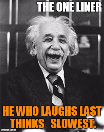 Einstein laugh | THE ONE LINER; HE WHO LAUGHS LAST THINKS   SLOWEST. | image tagged in einstein laugh | made w/ Imgflip meme maker
