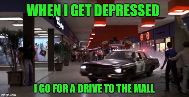 WHEN I GET DEPRESSED I GO FOR A DRIVE TO THE MALL | made w/ Imgflip meme maker