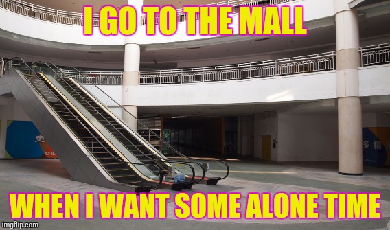 I GO TO THE MALL WHEN I WANT SOME ALONE TIME | made w/ Imgflip meme maker