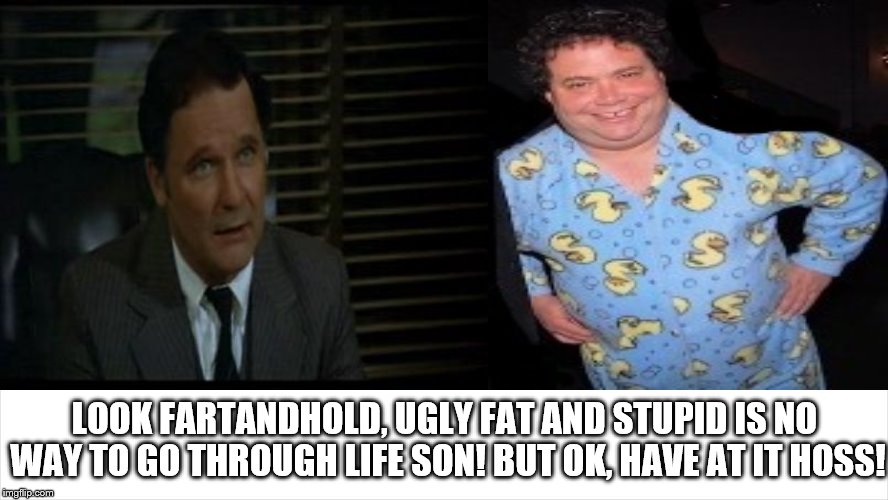 Dean Wormer gives blake fartandhold some good advice! but he ain't havin' it! | LOOK FARTANDHOLD, UGLY FAT AND STUPID IS NO WAY TO GO THROUGH LIFE SON! BUT OK, HAVE AT IT HOSS! | image tagged in dean vernon wormer says,dean wormer,dean wormer straight 100 with blake farenthold,farenthold fartandhold same difference,scum | made w/ Imgflip meme maker