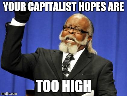 Too Damn High Meme | YOUR CAPITALIST HOPES ARE TOO HIGH | image tagged in memes,too damn high | made w/ Imgflip meme maker