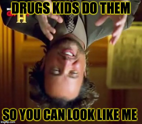 Ancient Aliens Meme | DRUGS KIDS DO THEM; SO YOU CAN LOOK LIKE ME | image tagged in memes,ancient aliens | made w/ Imgflip meme maker