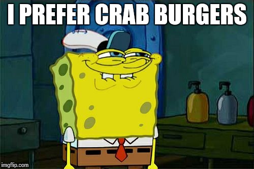 Don't You Squidward Meme | I PREFER CRAB BURGERS | image tagged in memes,dont you squidward | made w/ Imgflip meme maker