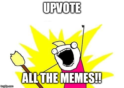 Upvotes! | UPVOTE; ALL THE MEMES!! | image tagged in memes,x all the y,broom | made w/ Imgflip meme maker