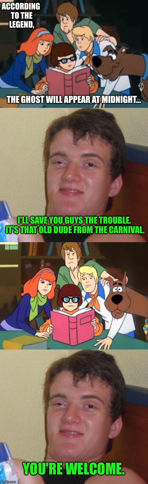 We stoners can be very helpful  | ACCORDING TO THE LEGEND, THE GHOST WILL APPEAR AT MIDNIGHT... I'LL SAVE YOU GUYS THE TROUBLE. IT'S THAT OLD DUDE FROM THE CARNIVAL. YOU'RE WELCOME. | image tagged in scooby doo,10 guy,scooby,shaggy,stoner,pothead | made w/ Imgflip meme maker