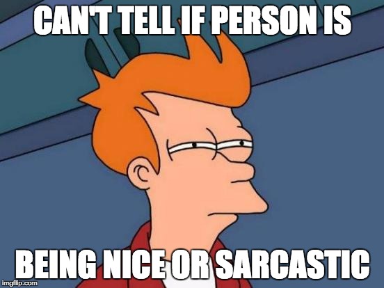 Futurama Fry | CAN'T TELL IF PERSON IS; BEING NICE OR SARCASTIC | image tagged in memes,futurama fry | made w/ Imgflip meme maker