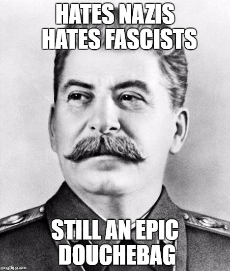 Hypocrite Stalin | HATES NAZIS 
HATES FASCISTS; STILL AN EPIC DOUCHEBAG | image tagged in hypocrite stalin | made w/ Imgflip meme maker