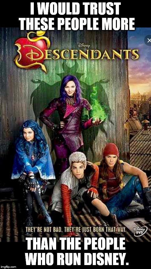 Disney descendants  | I WOULD TRUST THESE PEOPLE MORE; THAN THE PEOPLE WHO RUN DISNEY. | image tagged in disney descendants | made w/ Imgflip meme maker