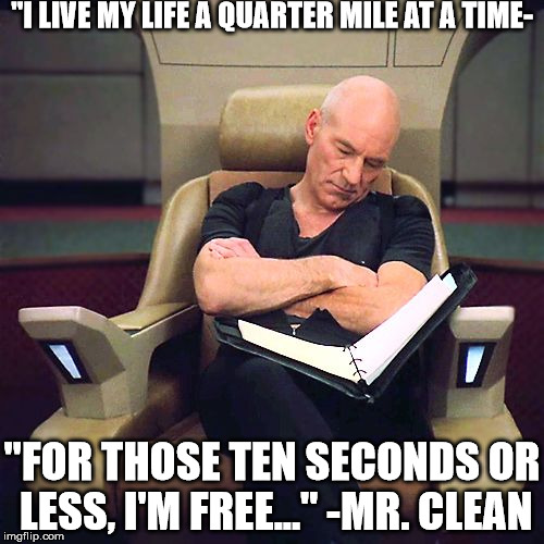 Patrick Stuart Napping |  "I LIVE MY LIFE A QUARTER MILE AT A TIME-; "FOR THOSE TEN SECONDS OR LESS, I'M FREE..." -MR. CLEAN | image tagged in patrick stuart napping | made w/ Imgflip meme maker