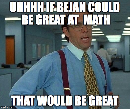 That Would Be Great Meme | UHHHH IF BEJAN COULD BE GREAT AT  MATH; THAT WOULD BE GREAT | image tagged in memes,that would be great | made w/ Imgflip meme maker