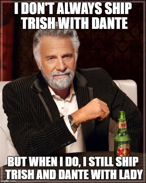 The Most Interesting Man In The World | I DON'T ALWAYS SHIP TRISH WITH DANTE; BUT WHEN I DO, I STILL SHIP TRISH AND DANTE WITH LADY | image tagged in memes,the most interesting man in the world,devil may cry,dante,trish,lady,DevilMayCry | made w/ Imgflip meme maker