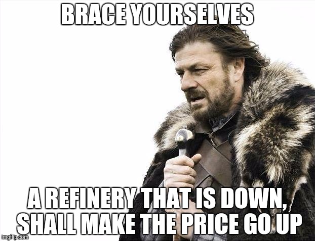 Brace Yourselves X is Coming | BRACE YOURSELVES; A REFINERY THAT IS DOWN, SHALL MAKE THE PRICE GO UP | image tagged in memes,brace yourselves x is coming | made w/ Imgflip meme maker