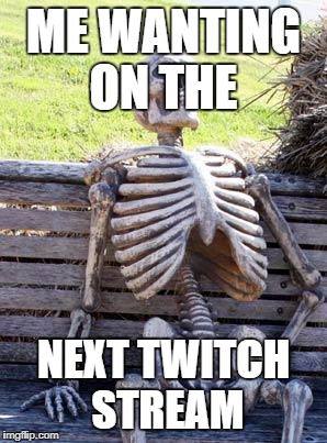 Waiting Skeleton Meme | ME WANTING ON THE; NEXT TWITCH STREAM | image tagged in memes,waiting skeleton | made w/ Imgflip meme maker