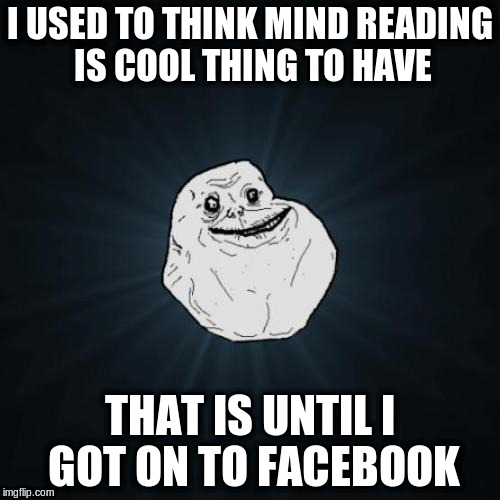 I USED TO THINK MIND READING IS COOL THING TO HAVE THAT IS UNTIL I GOT ON TO FACEBOOK | made w/ Imgflip meme maker