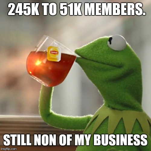 But That's None Of My Business Meme | 245K TO 51K MEMBERS. STILL NON OF MY BUSINESS | image tagged in memes,but thats none of my business,kermit the frog | made w/ Imgflip meme maker