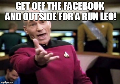 Picard Wtf Meme | GET OFF THE FACEBOOK AND OUTSIDE FOR A RUN LEO! | image tagged in memes,picard wtf | made w/ Imgflip meme maker