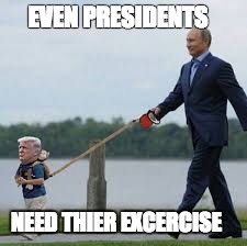 EVEN PRESIDENTS; NEED THIER EXCERCISE | image tagged in trumpy | made w/ Imgflip meme maker