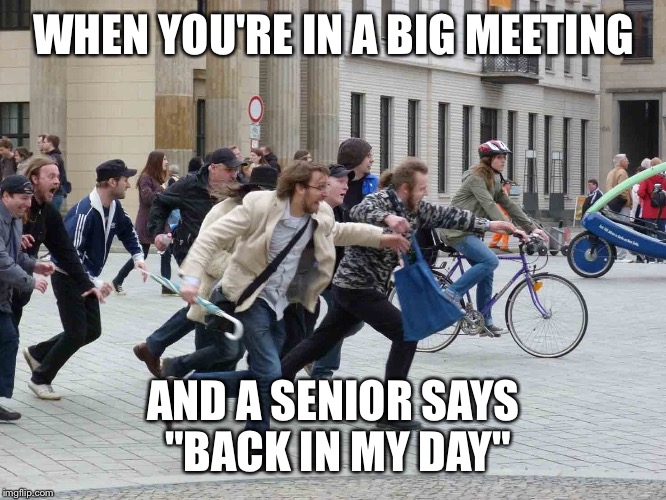 Let's get out of here | WHEN YOU'RE IN A BIG MEETING; AND A SENIOR SAYS "BACK IN MY DAY" | image tagged in memes,back in my day,running,go away,building,office | made w/ Imgflip meme maker