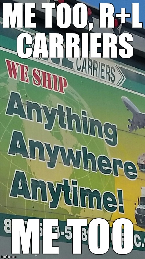 Shipping | ME TOO, R+L CARRIERS; ME TOO | image tagged in shipping | made w/ Imgflip meme maker