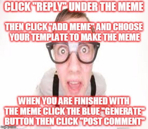 CLICK "REPLY" UNDER THE MEME WHEN YOU ARE FINISHED WITH THE MEME CLICK THE BLUE "GENERATE" BUTTON THEN CLICK "POST COMMENT" THEN CLICK "ADD  | made w/ Imgflip meme maker