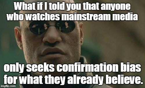 Matrix Morpheus Meme | What if I told you that anyone who watches mainstream media only seeks confirmation bias for what they already believe. | image tagged in memes,matrix morpheus | made w/ Imgflip meme maker