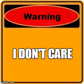Warning Sign Meme | I DON'T CARE | image tagged in memes,warning sign | made w/ Imgflip meme maker