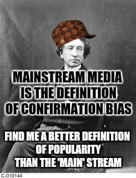 MAINSTREAM MEDIA IS THE DEFINITION OF CONFIRMATION BIAS FIND ME A BETTER DEFINITION OF POPULARITY THAN THE 'MAIN' STREAM | made w/ Imgflip meme maker