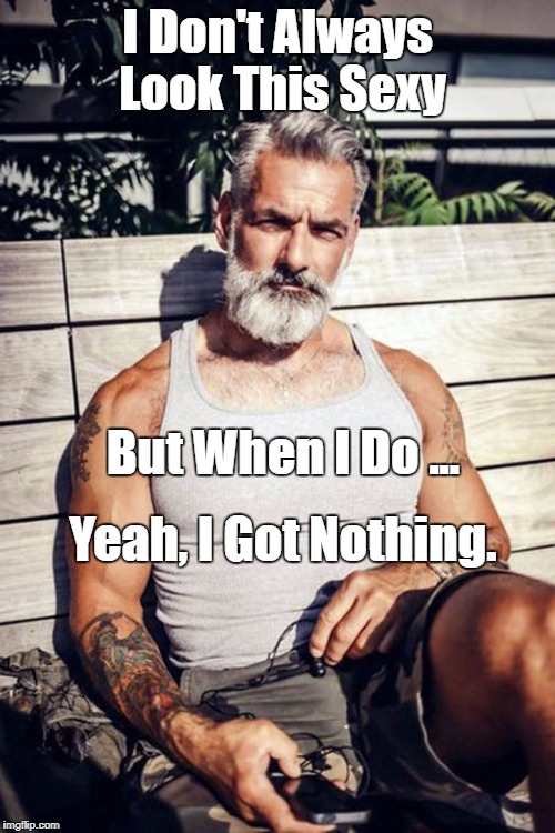 I Don't Always Look This Sexy; But When I Do ... Yeah, I Got Nothing. | image tagged in sexy me | made w/ Imgflip meme maker
