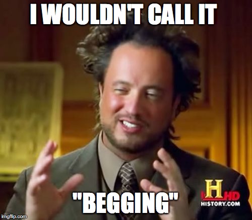 I WOULDN'T CALL IT "BEGGING" | image tagged in memes,ancient aliens | made w/ Imgflip meme maker