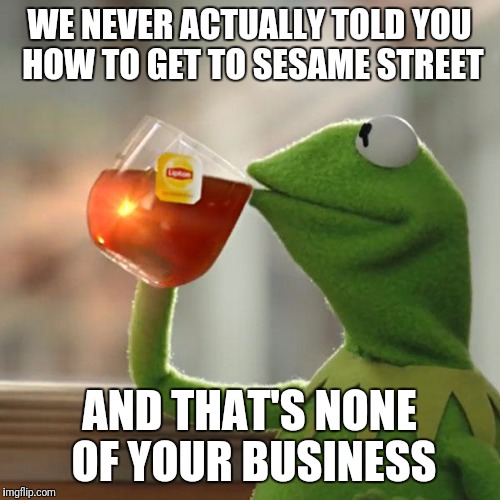But That's None Of My Business Meme | WE NEVER ACTUALLY TOLD YOU HOW TO GET TO SESAME STREET; AND THAT'S NONE OF YOUR BUSINESS | image tagged in memes,but thats none of my business,kermit the frog | made w/ Imgflip meme maker