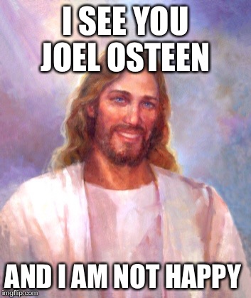 Smiling Jesus Meme | I SEE YOU JOEL OSTEEN; AND I AM NOT HAPPY | image tagged in memes,smiling jesus | made w/ Imgflip meme maker