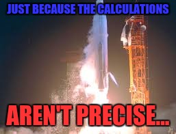 JUST BECAUSE THE CALCULATIONS AREN'T PRECISE... | made w/ Imgflip meme maker