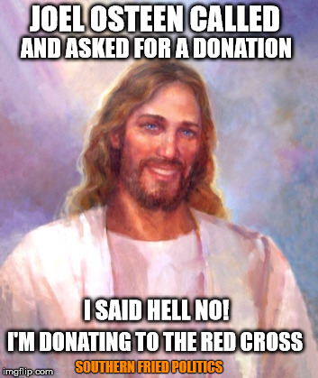 Smiling Jesus | JOEL OSTEEN CALLED; AND ASKED FOR A DONATION; I SAID HELL NO! I'M DONATING TO THE RED CROSS; SOUTHERN FRIED POLITICS | image tagged in memes,smiling jesus | made w/ Imgflip meme maker